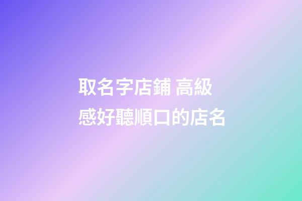 取名字店鋪 高級感好聽順口的店名-第1張-店鋪起名-玄機派